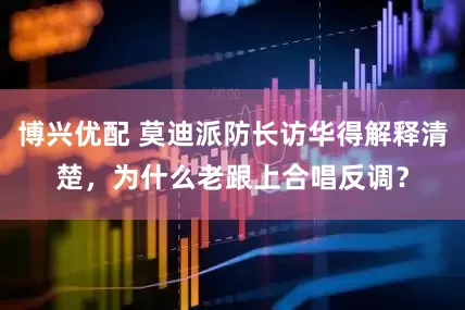 博兴优配 莫迪派防长访华得解释清楚，为什么老跟上合唱反调？