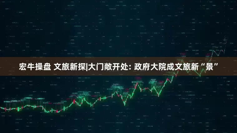 宏牛操盘 文旅新探|大门敞开处: 政府大院成文旅新“景”