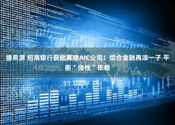 捷希源 招商银行获批筹建AIC公司！综合金融再添一子 平衡＂债性＂依赖