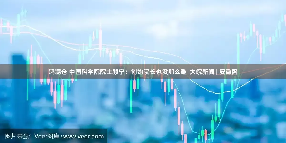 鸿满仓 中国科学院院士颜宁：创始院长也没那么难_大皖新闻 | 安徽网