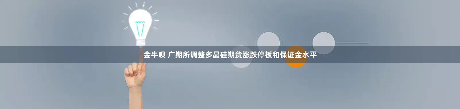 金牛呗 广期所调整多晶硅期货涨跌停板和保证金水平