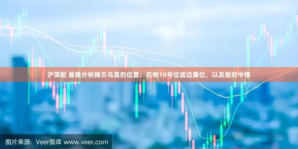 沪深配 曼晚分析姆贝乌莫的位置：右侧10号位或边翼位，以及临时中锋