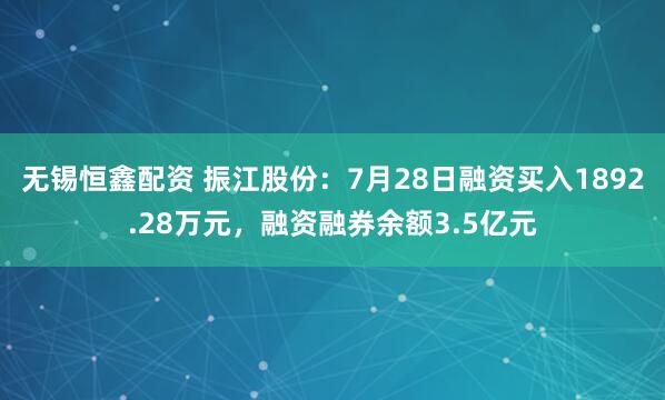 无锡恒鑫配资 振江股份：7月28日融资买入1892.28万元，融资融券余额3.5亿元