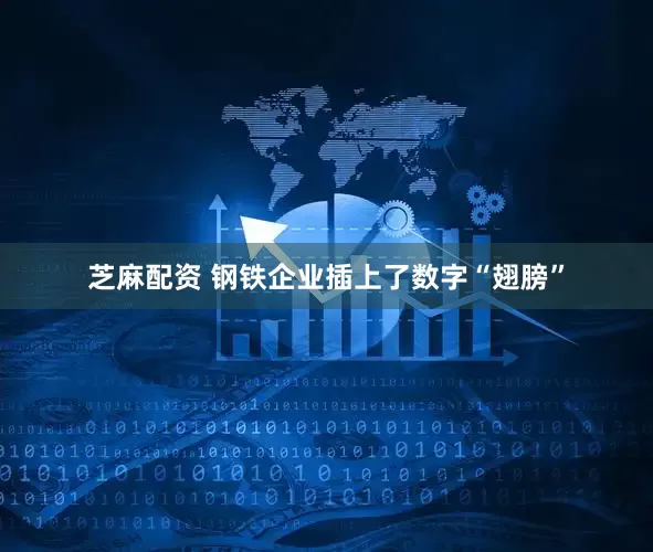 芝麻配资 钢铁企业插上了数字“翅膀”