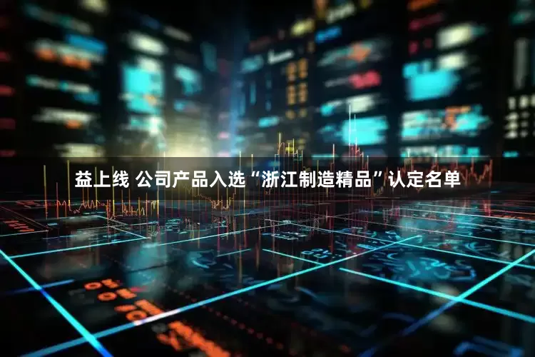 益上线 公司产品入选“浙江制造精品”认定名单